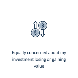 Equally concerned about my investment losing or gaining value * moderate